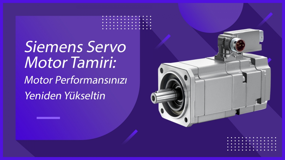 Siemens Servo Motor Tamiri: Motor Performansınızı Yeniden Yükseltin