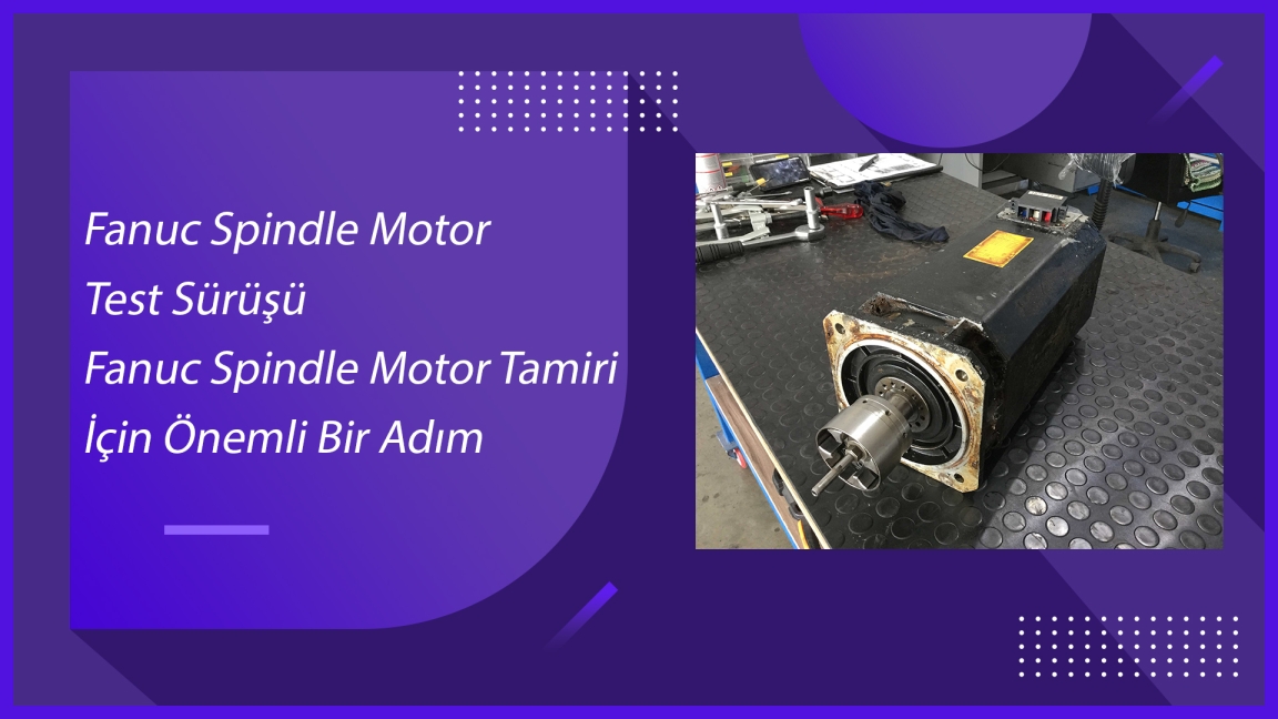 Fanuc Spindle Motor Test Sürüşü - Fanuc Spindle Motor Tamiri İçin Önemli Bir Adım