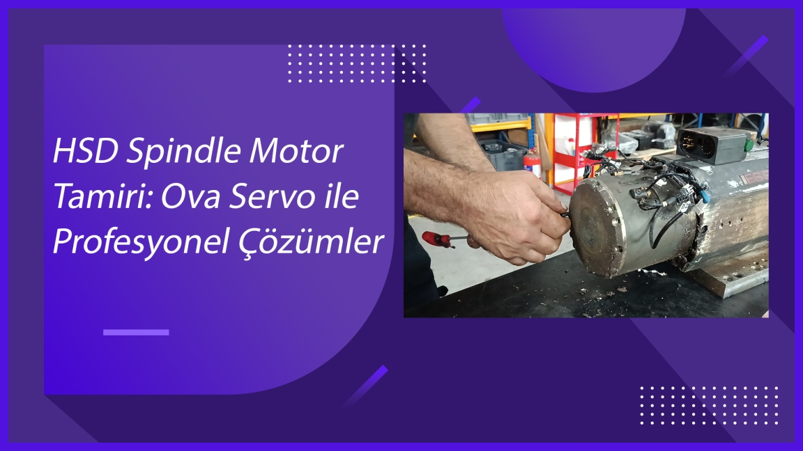 HSD Spindle Motor Tamiri: Ova Servo ile Profesyonel Çözümler